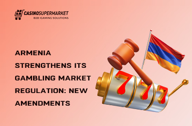 Armenia Strengthens Its Gambling Market Regulation: New Amendments
